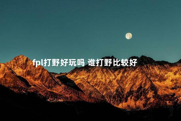 fpl打野好玩吗 谁打野比较好